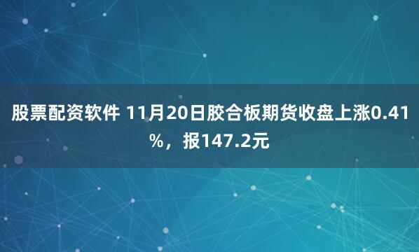股票配资软件 11月20日胶合板期货收盘上涨0.41%，报147.2元