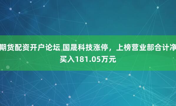 期货配资开户论坛 国晟科技涨停，上榜营业部合计净买入181.05万元